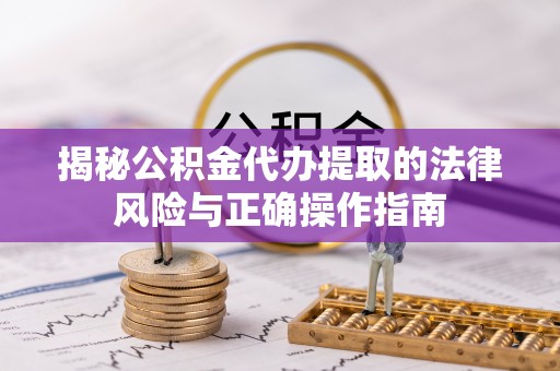 梓官揭秘公积金代办提取的法律风险与正确操作指南