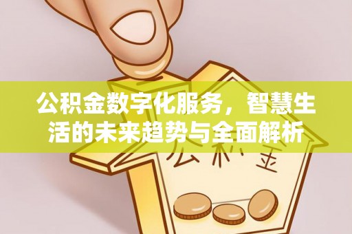 玛多公积金数字化服务，智慧生活的未来趋势与全面解析