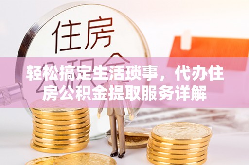 前进轻松搞定生活琐事，代办住房公积金提取服务详解