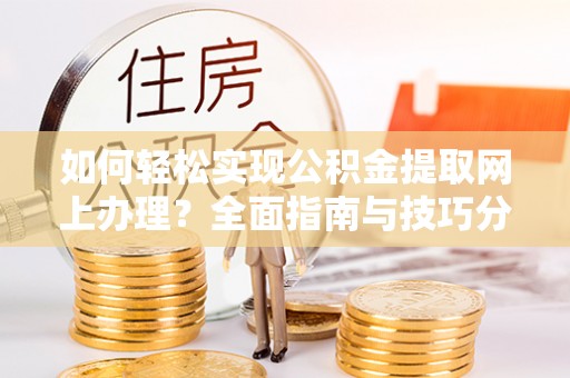 秦淮如何轻松实现公积金提取网上办理？全面指南与技巧分享