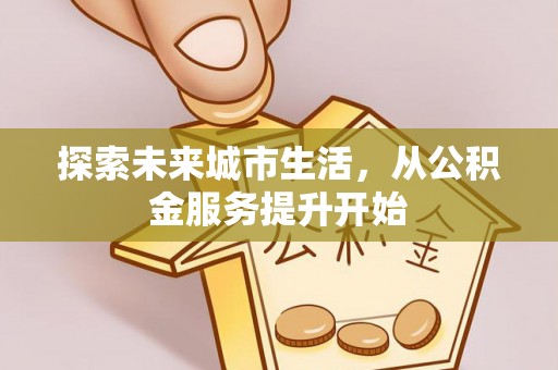 乌拉特前旗探索未来城市生活，从公积金服务提升开始