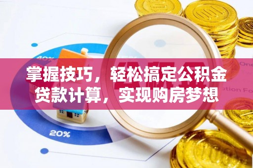 乌拉特前旗掌握技巧，轻松搞定公积金贷款计算，实现购房梦想