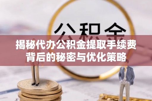 乌拉特前旗揭秘代办公积金提取手续费背后的秘密与优化策略