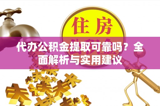 榕城代办公积金提取可靠吗？全面解析与实用建议