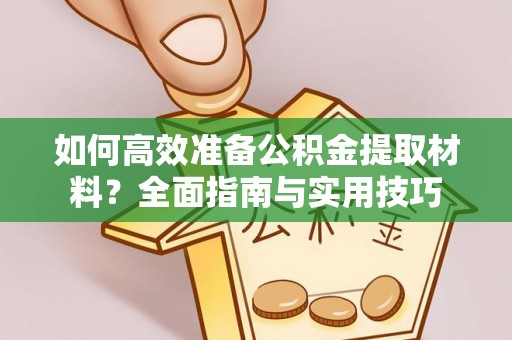 榕城如何高效准备公积金提取材料？全面指南与实用技巧