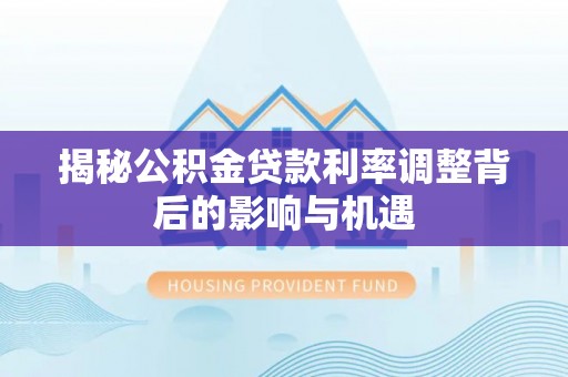武宁揭秘公积金贷款利率调整背后的影响与机遇