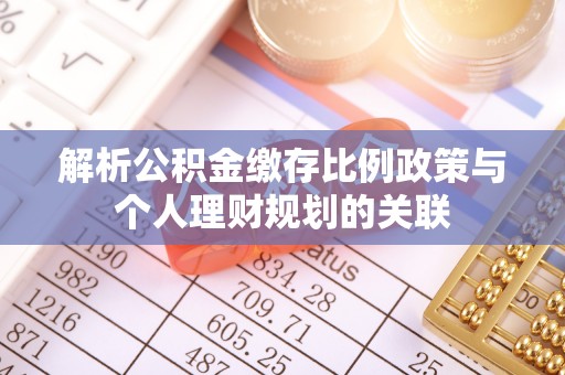 武宁解析公积金缴存比例政策与个人理财规划的关联
