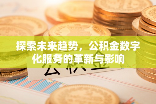 武义县探索未来趋势，公积金数字化服务的革新与影响