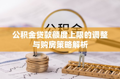 理县公积金贷款额度上限的调整与购房策略解析