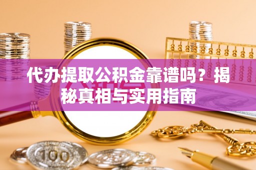 连山代办提取公积金靠谱吗？揭秘真相与实用指南