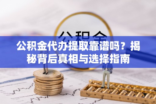 连山公积金代办提取靠谱吗？揭秘背后真相与选择指南