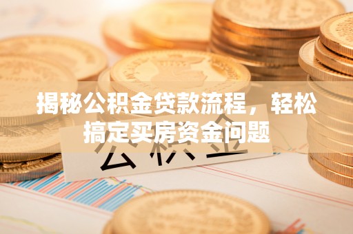 宁阳揭秘公积金贷款流程，轻松搞定买房资金问题