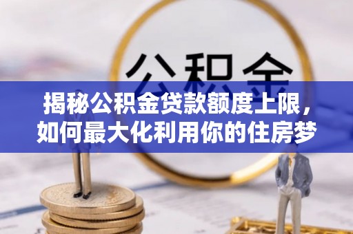 东源揭秘公积金贷款额度上限，如何最大化利用你的住房梦想资金？