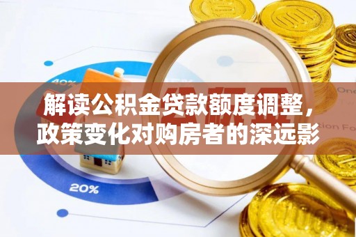 东源解读公积金贷款额度调整，政策变化对购房者的深远影响