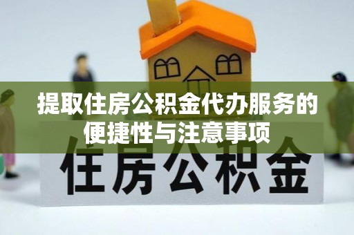 东源提取住房公积金代办服务的便捷性与注意事项