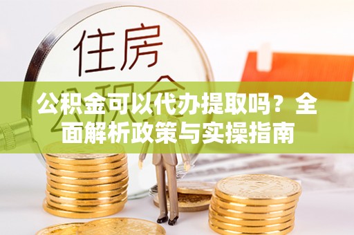 三亚公积金可以代办提取吗？全面解析政策与实操指南