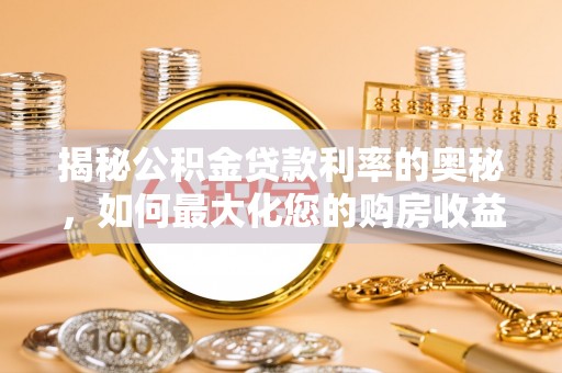 宜秀揭秘公积金贷款利率的奥秘，如何最大化您的购房收益