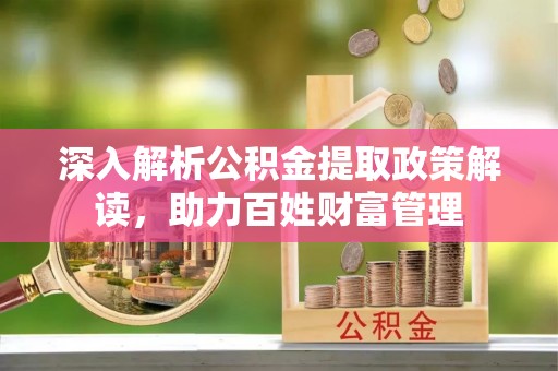 连山深入解析公积金提取政策解读，助力百姓财富管理