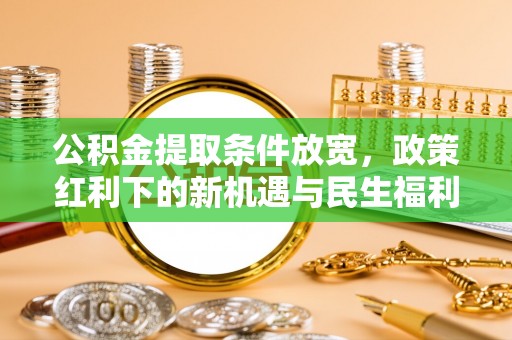 吴忠公积金提取条件放宽，政策红利下的新机遇与民生福利
