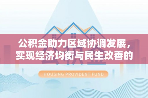 温州公积金助力区域协调发展，实现经济均衡与民生改善的新路径