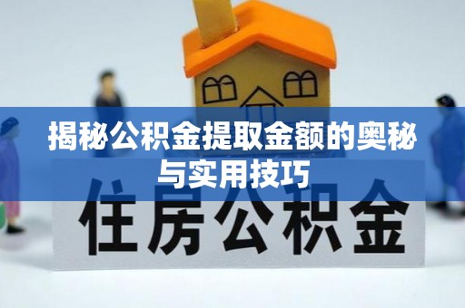 温州揭秘公积金提取金额的奥秘与实用技巧