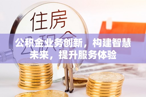 温州公积金业务创新，构建智慧未来，提升服务体验