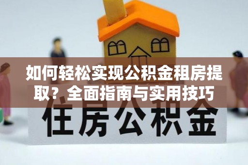 温州如何轻松实现公积金租房提取？全面指南与实用技巧