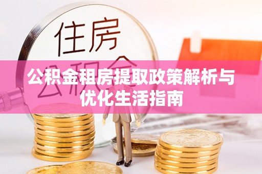 虞城公积金租房提取政策解析与优化生活指南