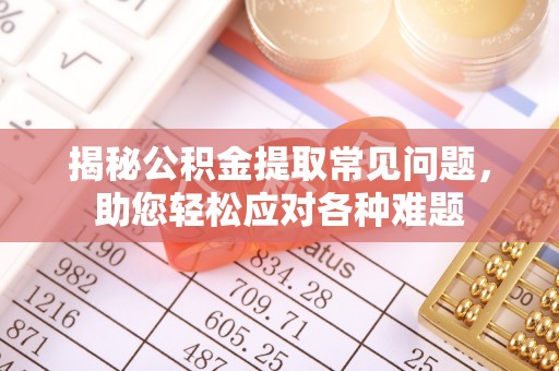 虞城揭秘公积金提取常见问题，助您轻松应对各种难题