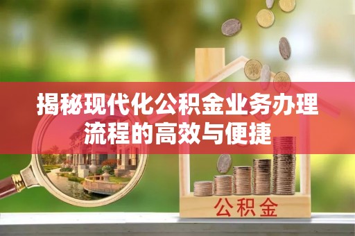 虞城揭秘现代化公积金业务办理流程的高效与便捷