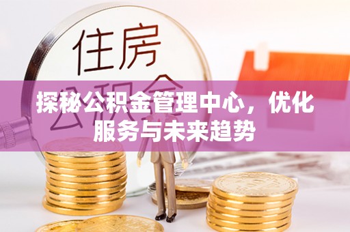 虞城探秘公积金管理中心，优化服务与未来趋势