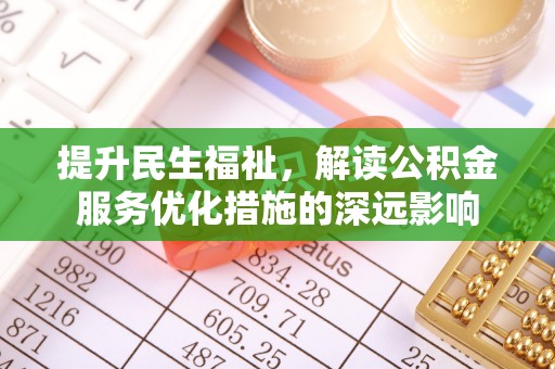 虞城提升民生福祉，解读公积金服务优化措施的深远影响
