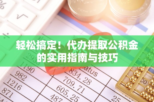 长葛轻松搞定！代办提取公积金的实用指南与技巧