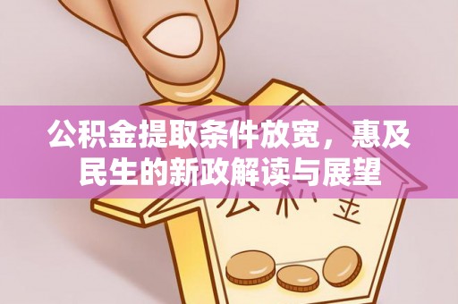 长葛公积金提取条件放宽，惠及民生的新政解读与展望