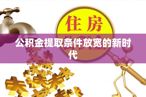 鹤壁公积金提取条件放宽的新时代