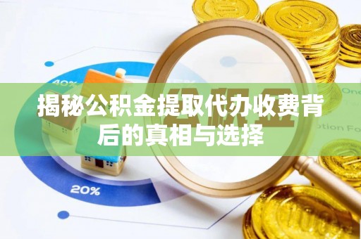 丰南揭秘公积金提取代办收费背后的真相与选择