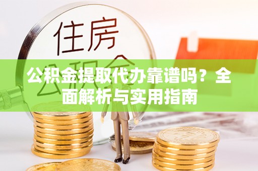 依安公积金提取代办靠谱吗？全面解析与实用指南