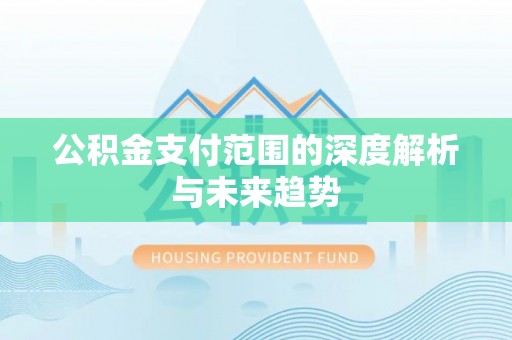 依安公积金支付范围的深度解析与未来趋势