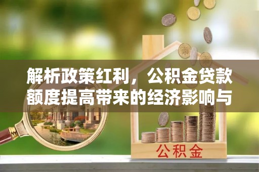 依安解析政策红利，公积金贷款额度提高带来的经济影响与生活改变