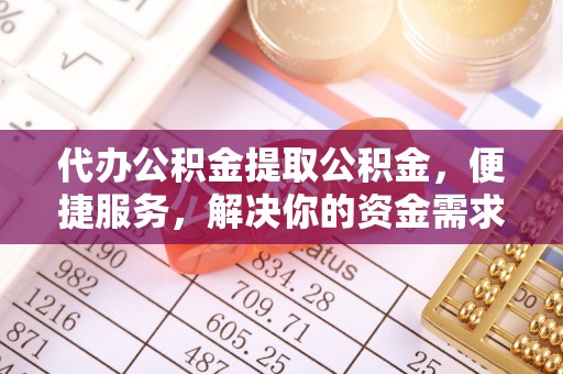 依安代办公积金提取公积金，便捷服务，解决你的资金需求