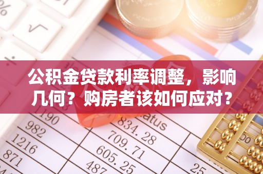 依安公积金贷款利率调整，影响几何？购房者该如何应对？