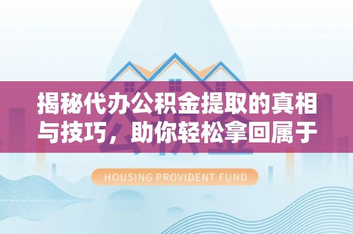 武宁揭秘代办公积金提取的真相与技巧，助你轻松拿回属于你的钱