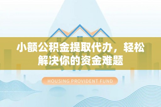 马村小额公积金提取代办，轻松解决你的资金难题