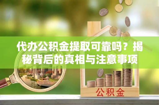 观山湖代办公积金提取可靠吗？揭秘背后的真相与注意事项
