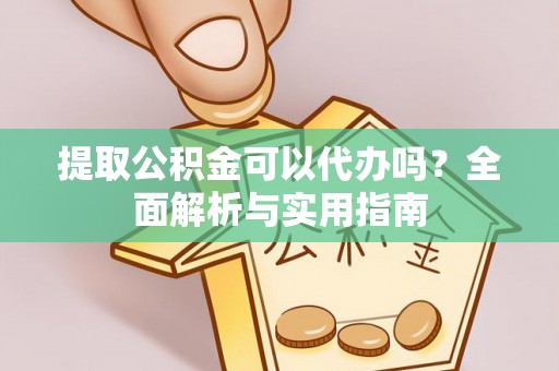 资中提取公积金可以代办吗？全面解析与实用指南