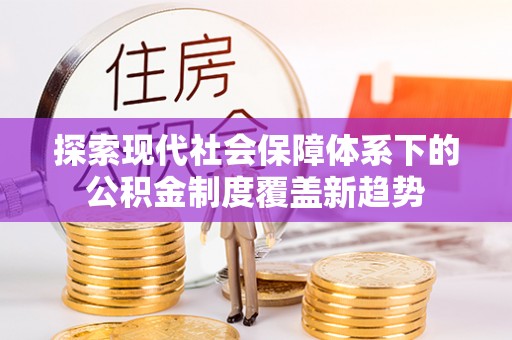 晋源探索现代社会保障体系下的公积金制度覆盖新趋势