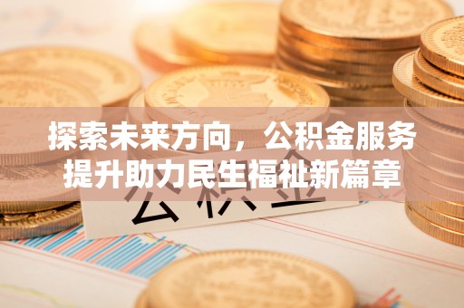 晋源探索未来方向，公积金服务提升助力民生福祉新篇章