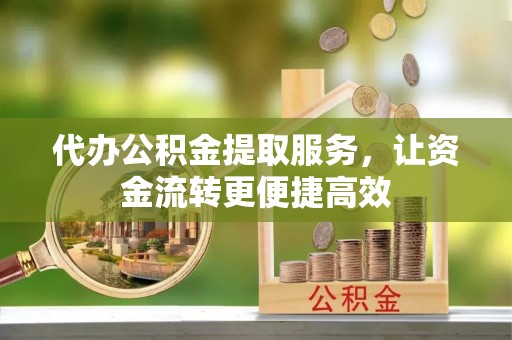 资中代办公积金提取服务，让资金流转更便捷高效