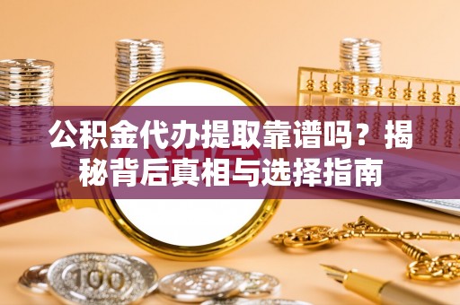 资中公积金代办提取靠谱吗？揭秘背后真相与选择指南