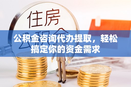 原州公积金咨询代办提取，轻松搞定你的资金需求